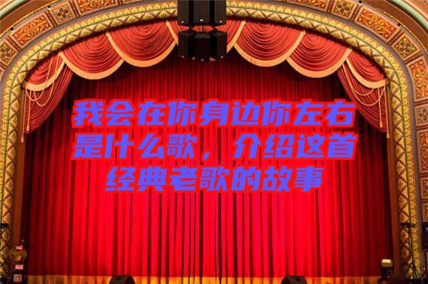 我會在你身邊你左右是什么歌，介紹這首經(jīng)典老歌的故事