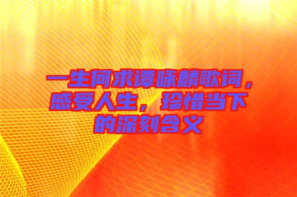 一生何求譚詠麟歌詞，感受人生，珍惜當(dāng)下的深刻含義