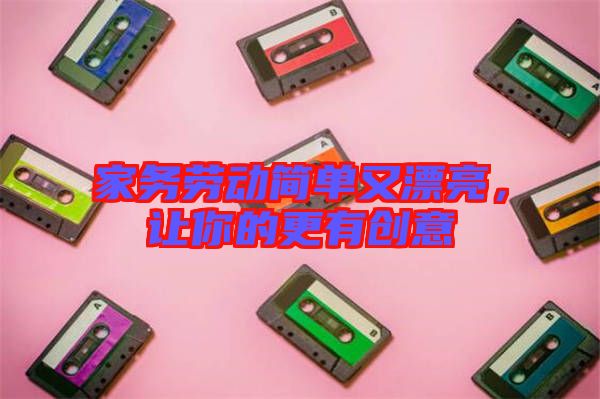 家務(wù)勞動簡單又漂亮，讓你的更有創(chuàng)意