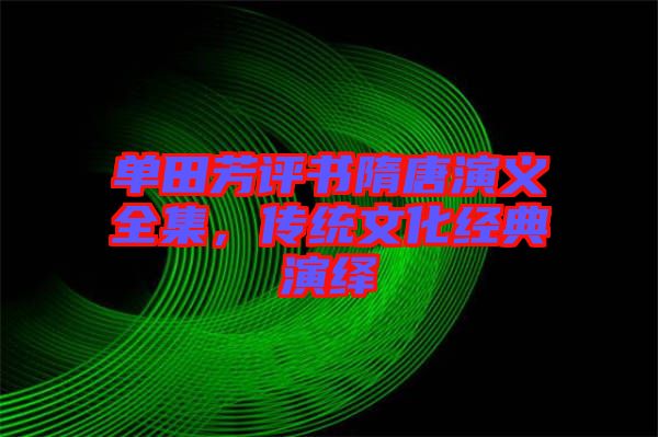 單田芳評(píng)書隋唐演義全集，傳統(tǒng)文化經(jīng)典演繹