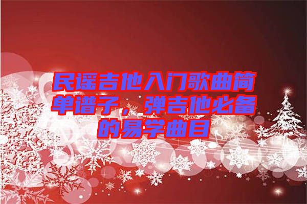 民謠吉他入門歌曲簡單譜子，彈吉他必備的易學(xué)曲目