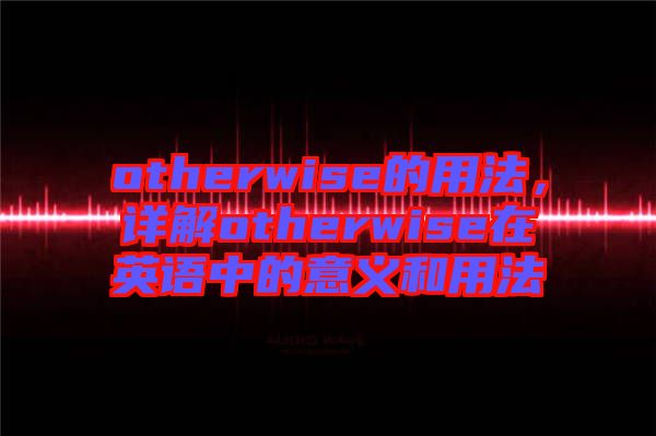 otherwise的用法，詳解otherwise在英語中的意義和用法