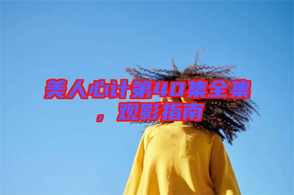 美人心計第40集全集，觀影指南