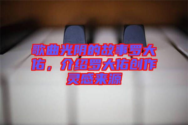 歌曲光陰的故事羅大佑，介紹羅大佑創(chuàng)作靈感來源