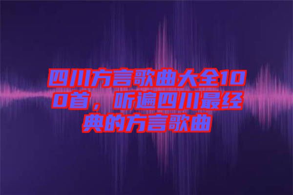 四川方言歌曲大全100首，聽遍四川最經(jīng)典的方言歌曲