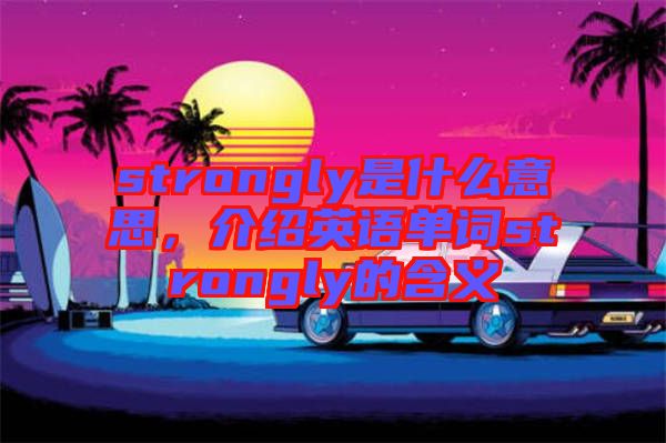 strongly是什么意思，介紹英語單詞strongly的含義