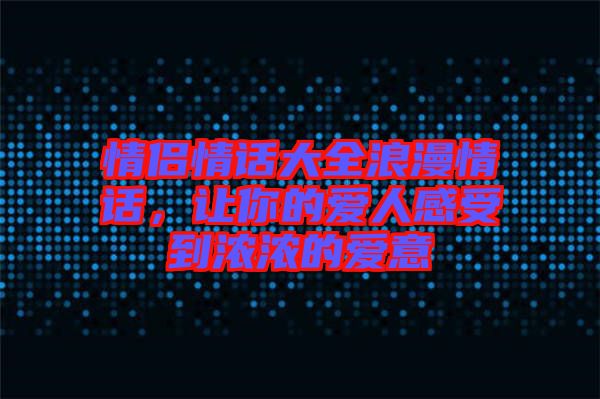 情侶情話大全浪漫情話，讓你的愛人感受到濃濃的愛意