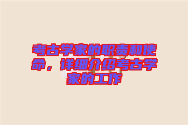 考古學家的職責和使命，詳細介紹考古學家的工作