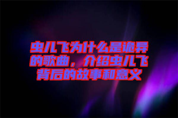 蟲兒飛為什么是詭異的歌曲，介紹蟲兒飛背后的故事和意義