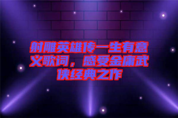 射雕英雄傳一生有意義歌詞，感受金庸武俠經(jīng)典之作