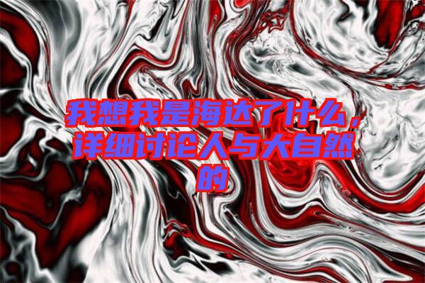 我想我是海達了什么，詳細討論人與大自然的