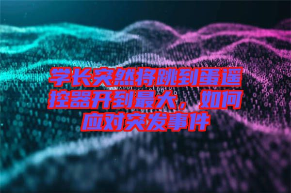 學(xué)長突然將跳到蛋遙控器開到最大，如何應(yīng)對突發(fā)事件