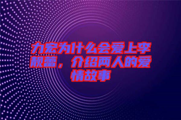 力宏為什么會愛上李靚蕾，介紹兩人的愛情故事