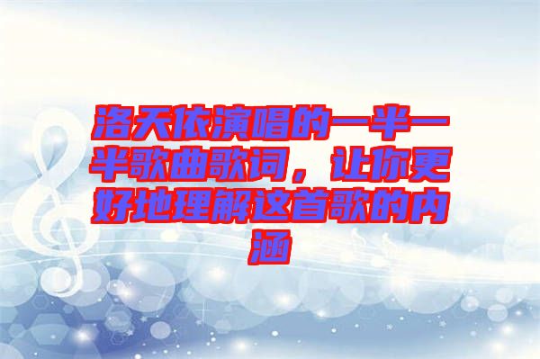 洛天依演唱的一半一半歌曲歌詞，讓你更好地理解這首歌的內(nèi)涵