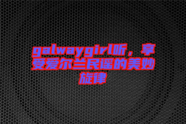 galwaygirl聽，享受愛爾蘭民謠的美妙旋律