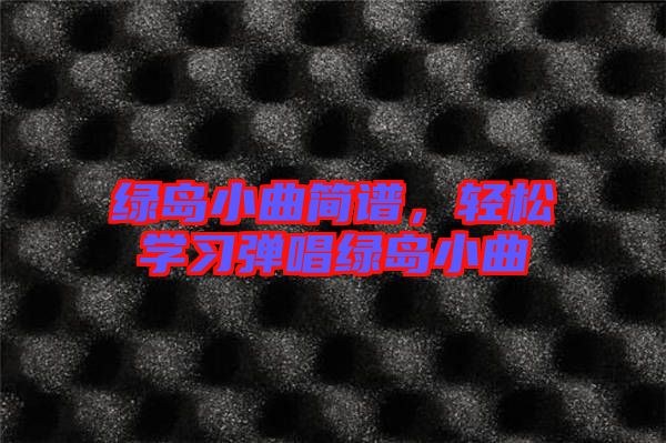 綠島小曲簡譜，輕松學習彈唱綠島小曲