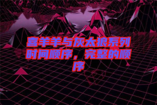 喜羊羊與灰太狼系列時間順序，完整的順序