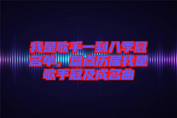 我是歌手一到八季冠名單，盤點(diǎn)歷屆我是歌手冠及成名曲