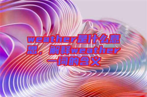 weather是什么意思，解釋weather一詞的含義
