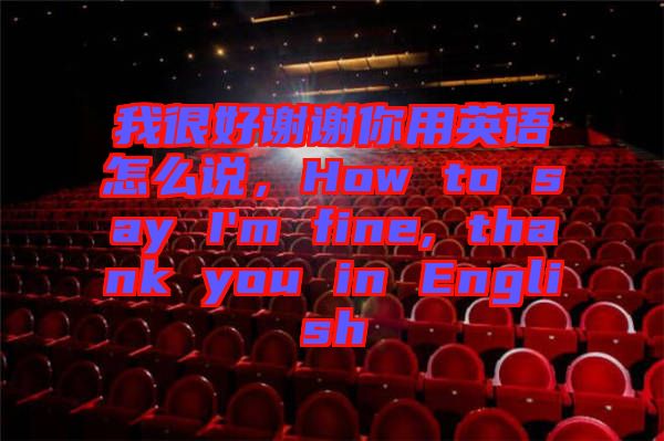 我很好謝謝你用英語怎么說，How to say I'm fine, thank you in English