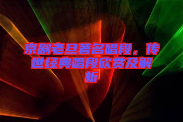 京劇老旦著名唱段，傳世經(jīng)典唱段欣賞及解析