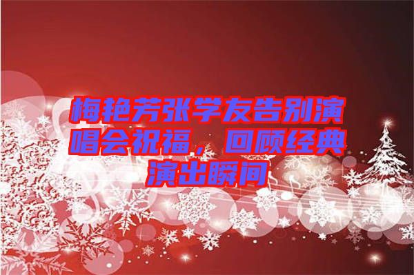 梅艷芳張學(xué)友告別演唱會(huì)祝福，回顧經(jīng)典演出瞬間