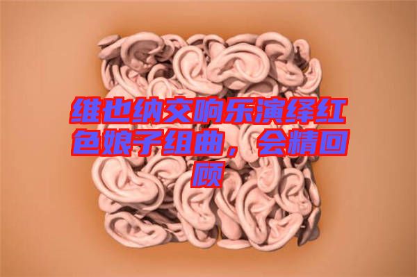維也納交響樂(lè)演繹紅色娘子組曲，會(huì)精回顧