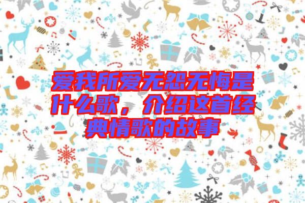 愛我所愛無怨無悔是什么歌，介紹這首經(jīng)典情歌的故事