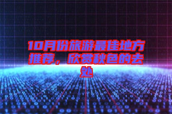 10月份旅游最佳地方推薦，欣賞秋色的去處