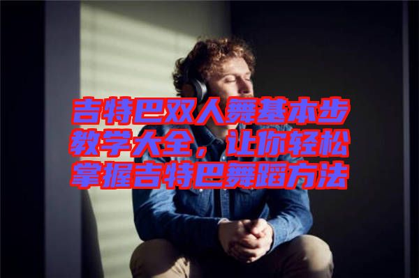 吉特巴雙人舞基本步教學(xué)大全，讓你輕松掌握吉特巴舞蹈方法