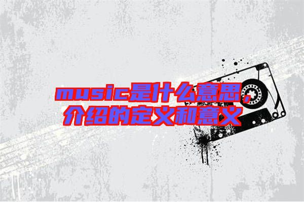 music是什么意思，介紹的定義和意義