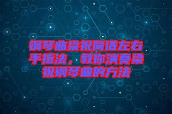 鋼琴曲梁祝簡譜左右手指法，教你演奏梁祝鋼琴曲的方法