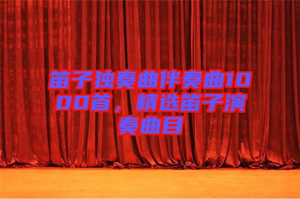 笛子獨(dú)奏曲伴奏曲1000首，精選笛子演奏曲目