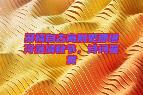 多情自古離別更那堪冷落清秋節(jié)，詩詞鑒賞
