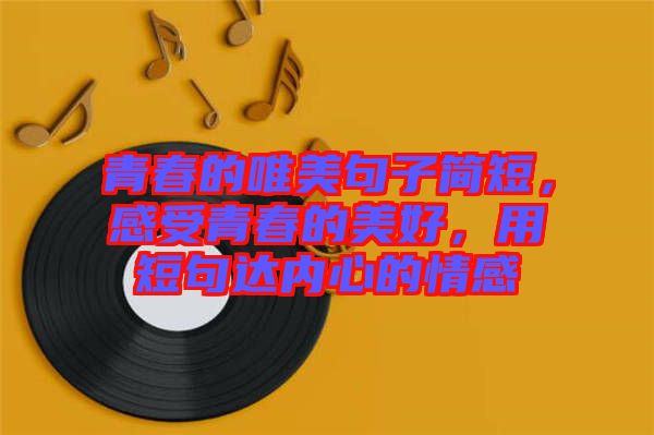 青春的唯美句子簡短，感受青春的美好，用短句達內(nèi)心的情感
