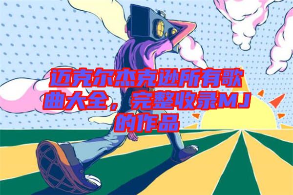 邁克爾杰克遜所有歌曲大全，完整收錄MJ的作品