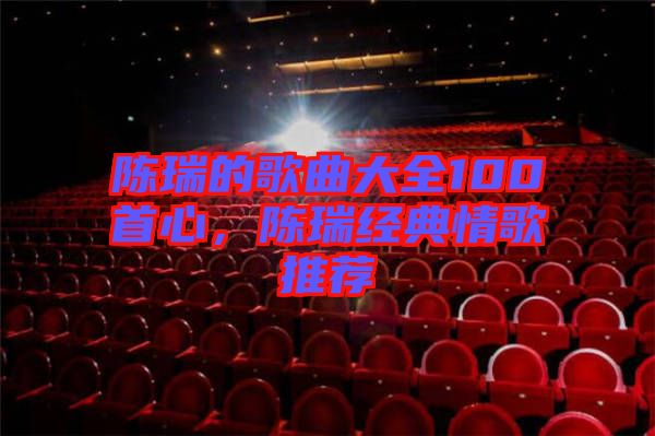 陳瑞的歌曲大全100首心，陳瑞經(jīng)典情歌推薦