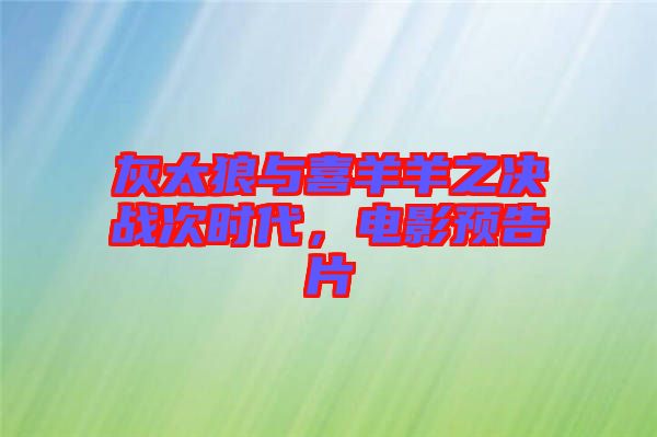 灰太狼與喜羊羊之決戰(zhàn)次時代，電影預告片