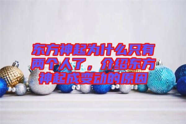 東方神起為什么只有兩個(gè)人了，介紹東方神起成變動(dòng)的原因