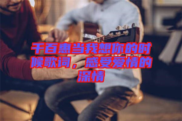 千百惠當(dāng)我想你的時(shí)候歌詞，感受愛情的深情
