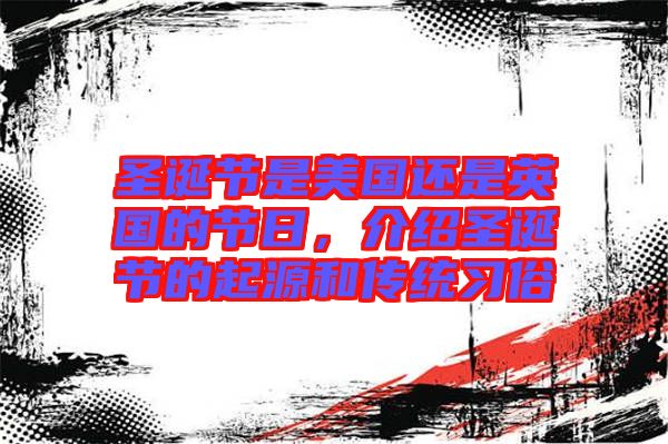 圣誕節(jié)是美國(guó)還是英國(guó)的節(jié)日，介紹圣誕節(jié)的起源和傳統(tǒng)習(xí)俗