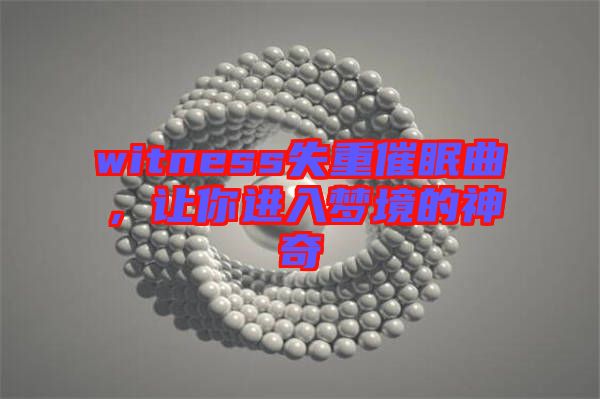witness失重催眠曲，讓你進(jìn)入夢境的神奇