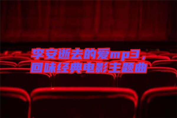 李安逝去的愛mp3，回味經(jīng)典電影主題曲