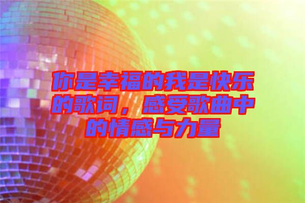 你是幸福的我是快樂的歌詞，感受歌曲中的情感與力量