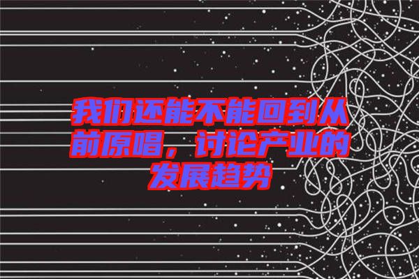 我們還能不能回到從前原唱，討論產(chǎn)業(yè)的發(fā)展趨勢