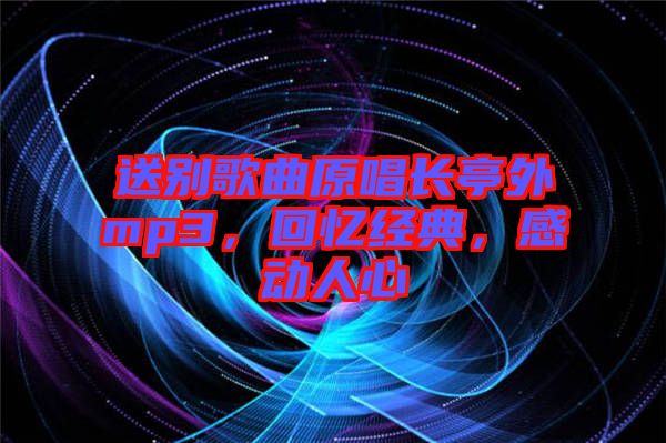 送別歌曲原唱長亭外mp3，回憶經(jīng)典，感動人心