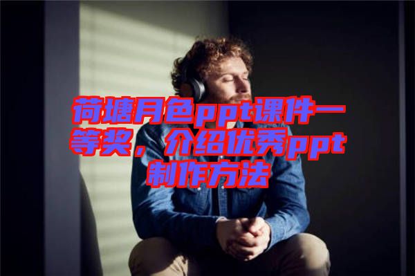 荷塘月色ppt課件一等獎(jiǎng)，介紹優(yōu)秀ppt制作方法