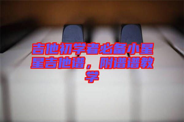 吉他初學(xué)者必備小星星吉他譜，附譜譜教學(xué)