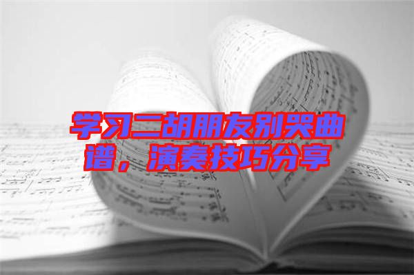 學(xué)習(xí)二胡朋友別哭曲譜，演奏技巧分享