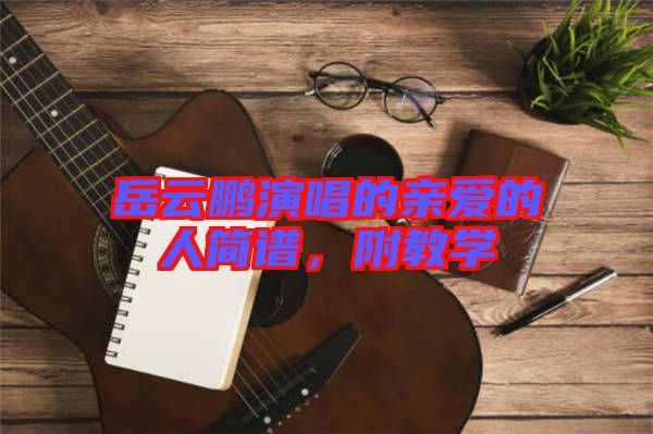 岳云鵬演唱的親愛的人簡譜，附教學(xué)